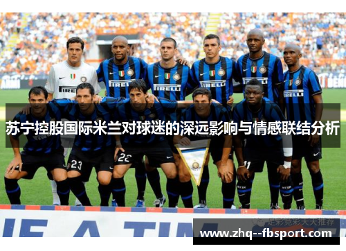 苏宁控股国际米兰对球迷的深远影响与情感联结分析