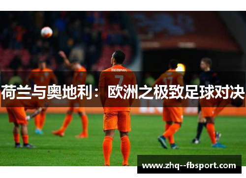 荷兰与奥地利：欧洲之极致足球对决